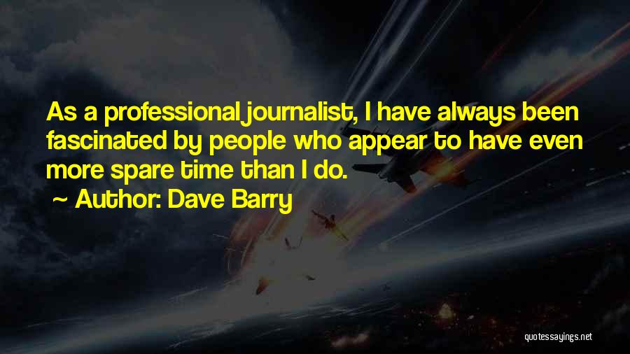 Dave Barry Quotes: As A Professional Journalist, I Have Always Been Fascinated By People Who Appear To Have Even More Spare Time Than