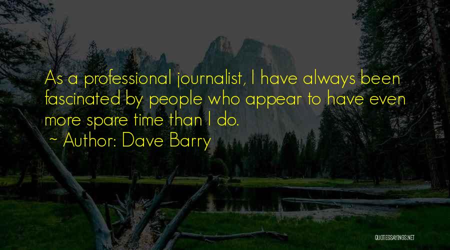 Dave Barry Quotes: As A Professional Journalist, I Have Always Been Fascinated By People Who Appear To Have Even More Spare Time Than