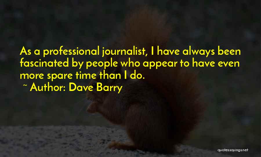 Dave Barry Quotes: As A Professional Journalist, I Have Always Been Fascinated By People Who Appear To Have Even More Spare Time Than