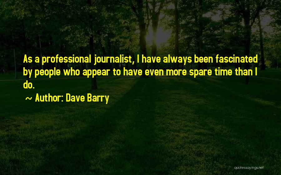 Dave Barry Quotes: As A Professional Journalist, I Have Always Been Fascinated By People Who Appear To Have Even More Spare Time Than