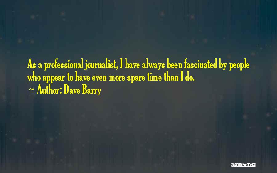 Dave Barry Quotes: As A Professional Journalist, I Have Always Been Fascinated By People Who Appear To Have Even More Spare Time Than