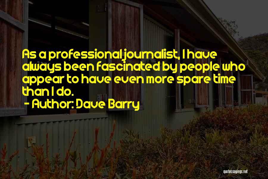 Dave Barry Quotes: As A Professional Journalist, I Have Always Been Fascinated By People Who Appear To Have Even More Spare Time Than