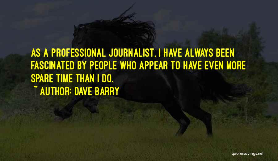 Dave Barry Quotes: As A Professional Journalist, I Have Always Been Fascinated By People Who Appear To Have Even More Spare Time Than