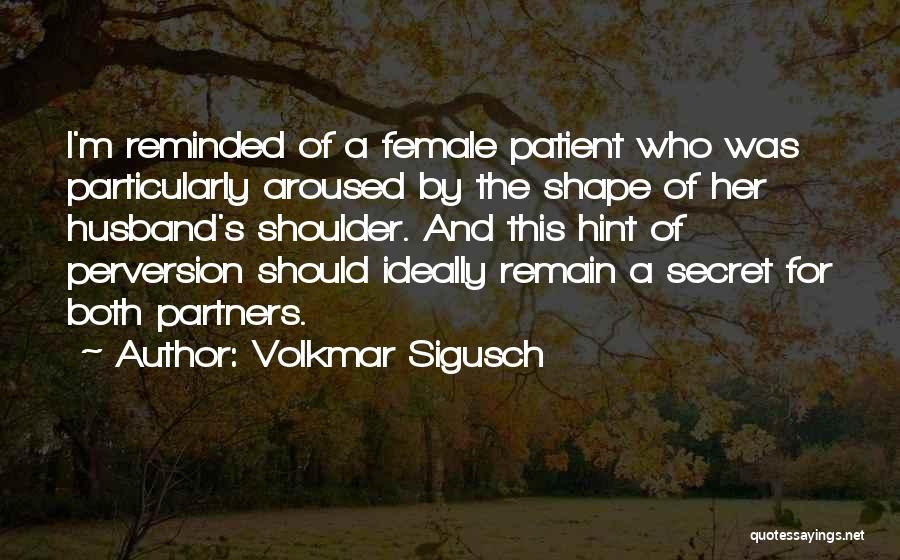 Volkmar Sigusch Quotes: I'm Reminded Of A Female Patient Who Was Particularly Aroused By The Shape Of Her Husband's Shoulder. And This Hint