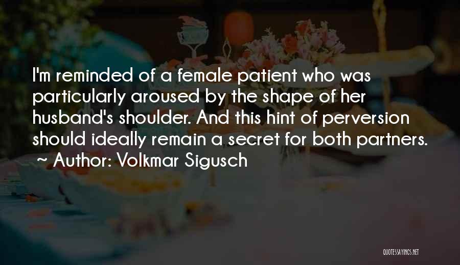 Volkmar Sigusch Quotes: I'm Reminded Of A Female Patient Who Was Particularly Aroused By The Shape Of Her Husband's Shoulder. And This Hint