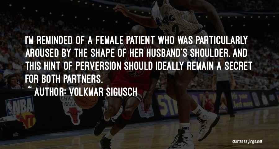 Volkmar Sigusch Quotes: I'm Reminded Of A Female Patient Who Was Particularly Aroused By The Shape Of Her Husband's Shoulder. And This Hint