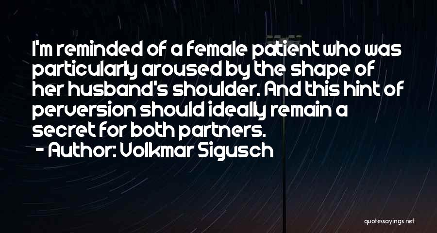 Volkmar Sigusch Quotes: I'm Reminded Of A Female Patient Who Was Particularly Aroused By The Shape Of Her Husband's Shoulder. And This Hint