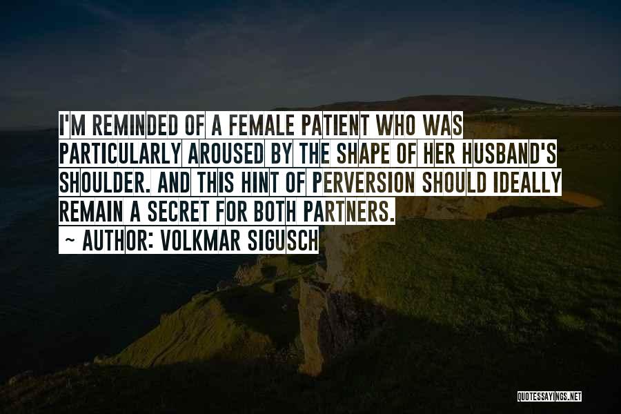 Volkmar Sigusch Quotes: I'm Reminded Of A Female Patient Who Was Particularly Aroused By The Shape Of Her Husband's Shoulder. And This Hint