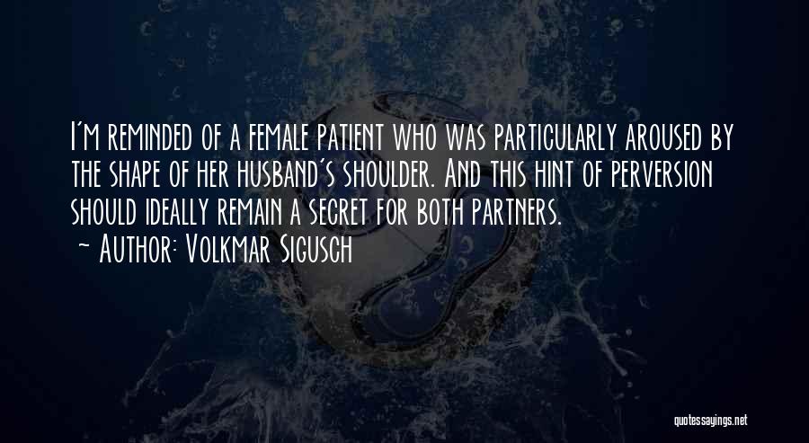 Volkmar Sigusch Quotes: I'm Reminded Of A Female Patient Who Was Particularly Aroused By The Shape Of Her Husband's Shoulder. And This Hint