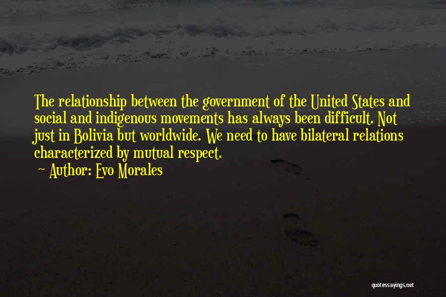 Evo Morales Quotes: The Relationship Between The Government Of The United States And Social And Indigenous Movements Has Always Been Difficult. Not Just