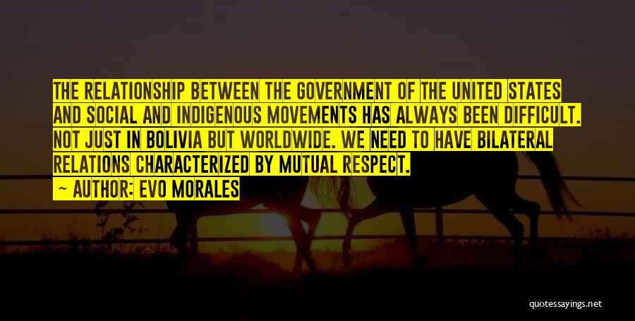Evo Morales Quotes: The Relationship Between The Government Of The United States And Social And Indigenous Movements Has Always Been Difficult. Not Just