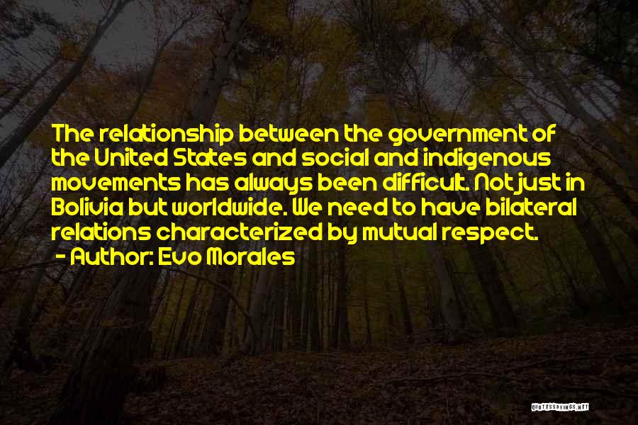 Evo Morales Quotes: The Relationship Between The Government Of The United States And Social And Indigenous Movements Has Always Been Difficult. Not Just