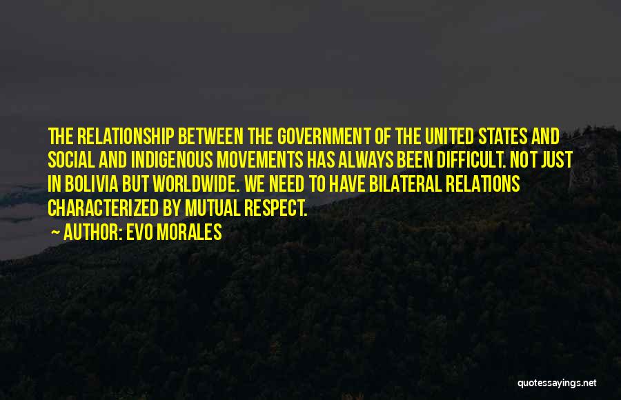 Evo Morales Quotes: The Relationship Between The Government Of The United States And Social And Indigenous Movements Has Always Been Difficult. Not Just