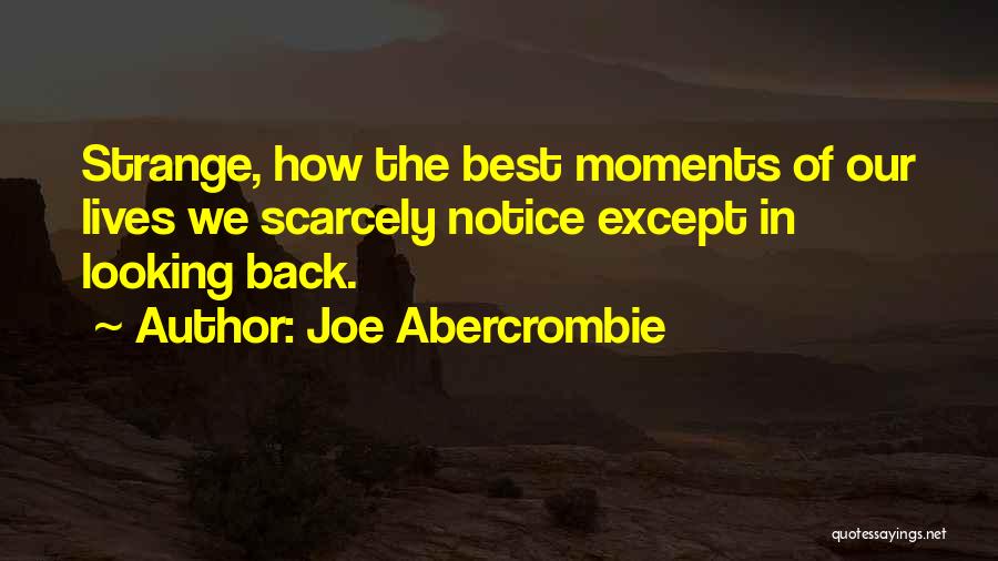 Joe Abercrombie Quotes: Strange, How The Best Moments Of Our Lives We Scarcely Notice Except In Looking Back.