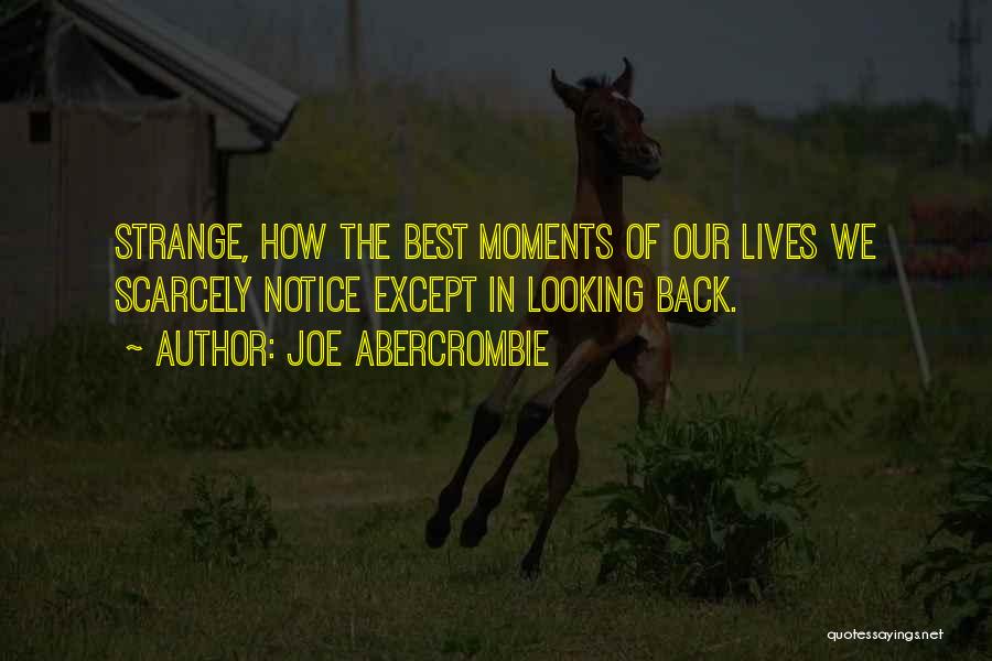 Joe Abercrombie Quotes: Strange, How The Best Moments Of Our Lives We Scarcely Notice Except In Looking Back.