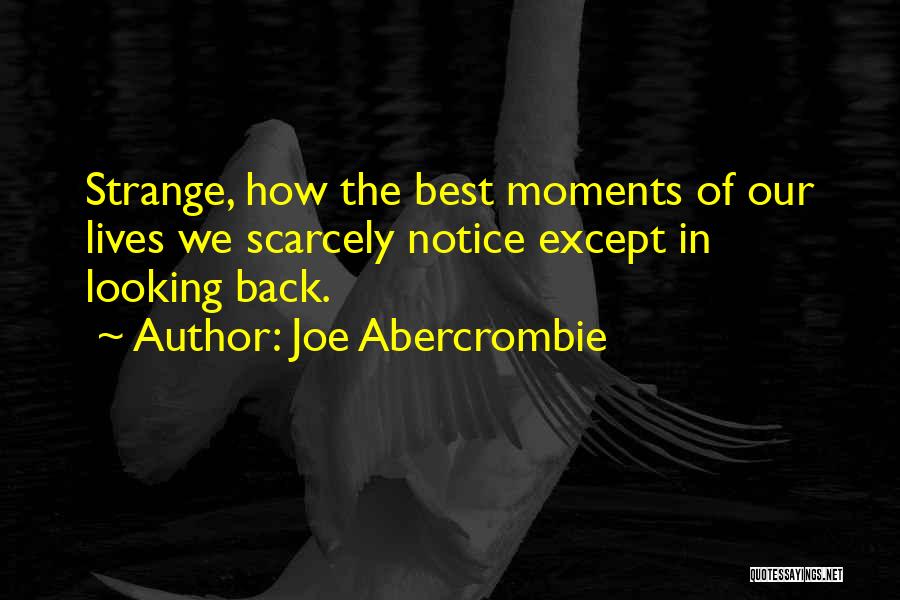 Joe Abercrombie Quotes: Strange, How The Best Moments Of Our Lives We Scarcely Notice Except In Looking Back.