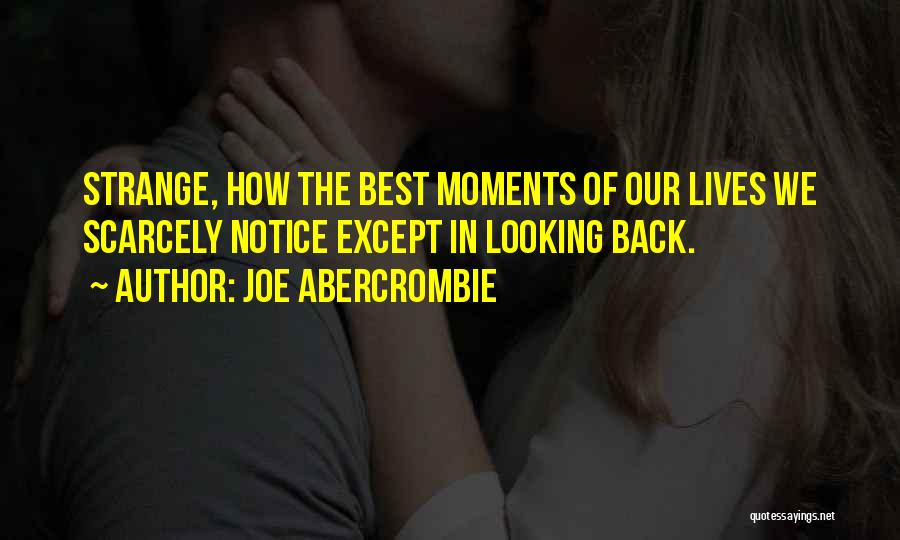 Joe Abercrombie Quotes: Strange, How The Best Moments Of Our Lives We Scarcely Notice Except In Looking Back.