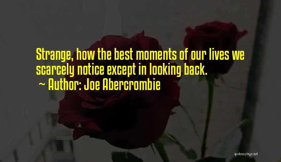 Joe Abercrombie Quotes: Strange, How The Best Moments Of Our Lives We Scarcely Notice Except In Looking Back.