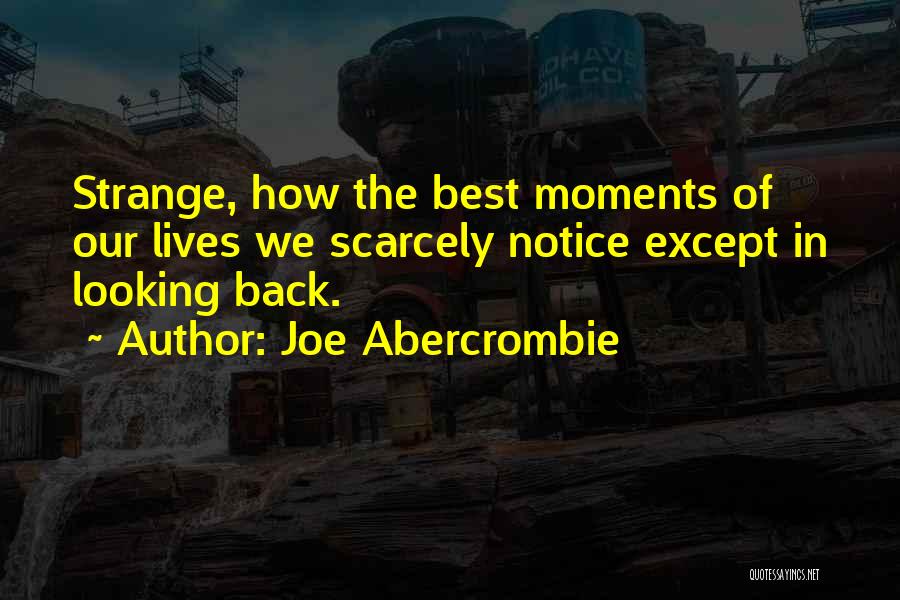 Joe Abercrombie Quotes: Strange, How The Best Moments Of Our Lives We Scarcely Notice Except In Looking Back.