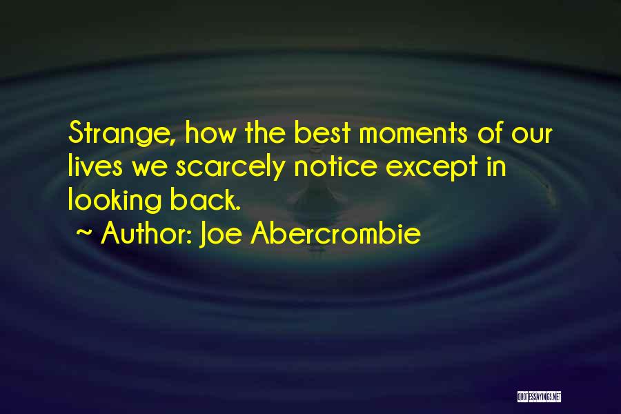 Joe Abercrombie Quotes: Strange, How The Best Moments Of Our Lives We Scarcely Notice Except In Looking Back.