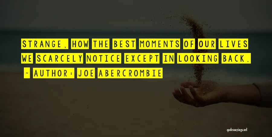 Joe Abercrombie Quotes: Strange, How The Best Moments Of Our Lives We Scarcely Notice Except In Looking Back.