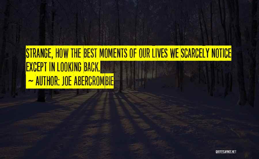 Joe Abercrombie Quotes: Strange, How The Best Moments Of Our Lives We Scarcely Notice Except In Looking Back.