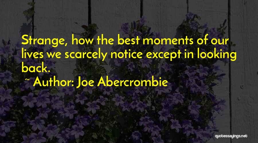 Joe Abercrombie Quotes: Strange, How The Best Moments Of Our Lives We Scarcely Notice Except In Looking Back.