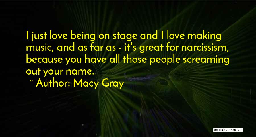 Macy Gray Quotes: I Just Love Being On Stage And I Love Making Music, And As Far As - It's Great For Narcissism,