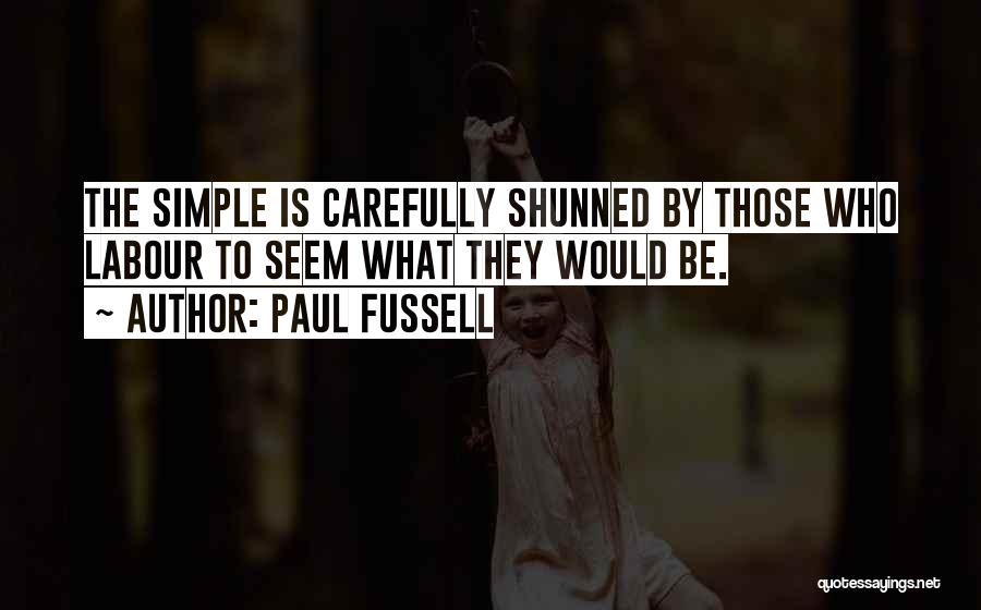 Paul Fussell Quotes: The Simple Is Carefully Shunned By Those Who Labour To Seem What They Would Be.