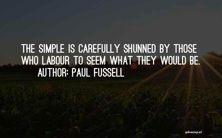 Paul Fussell Quotes: The Simple Is Carefully Shunned By Those Who Labour To Seem What They Would Be.