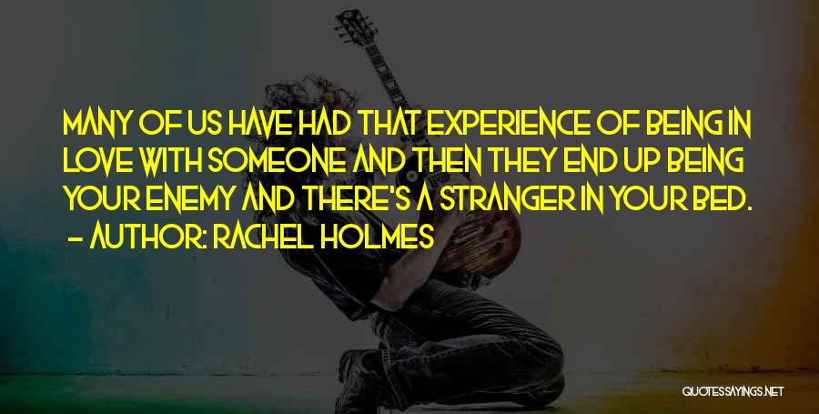 Rachel Holmes Quotes: Many Of Us Have Had That Experience Of Being In Love With Someone And Then They End Up Being Your