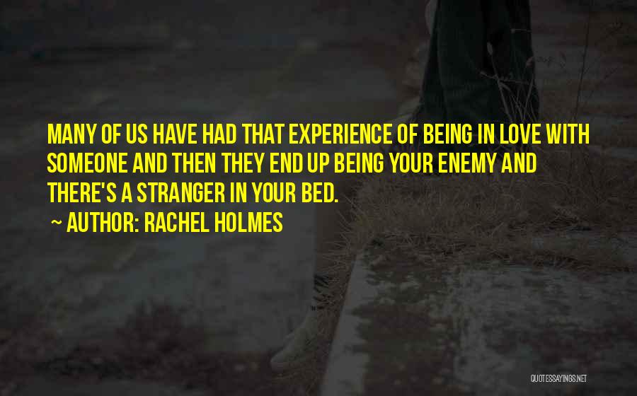 Rachel Holmes Quotes: Many Of Us Have Had That Experience Of Being In Love With Someone And Then They End Up Being Your