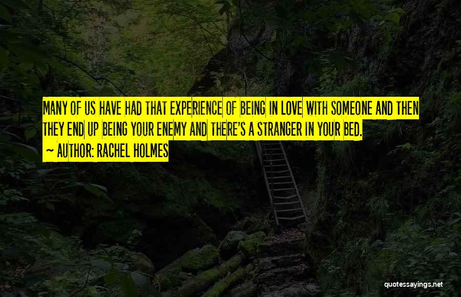 Rachel Holmes Quotes: Many Of Us Have Had That Experience Of Being In Love With Someone And Then They End Up Being Your