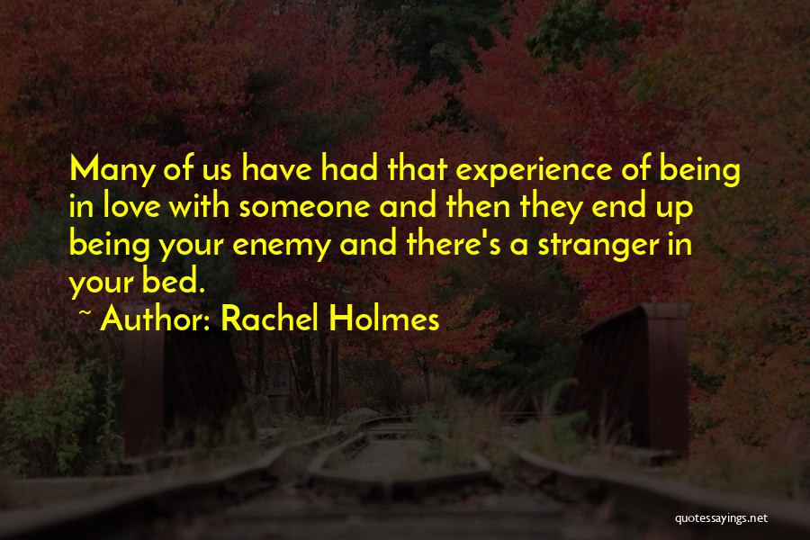 Rachel Holmes Quotes: Many Of Us Have Had That Experience Of Being In Love With Someone And Then They End Up Being Your