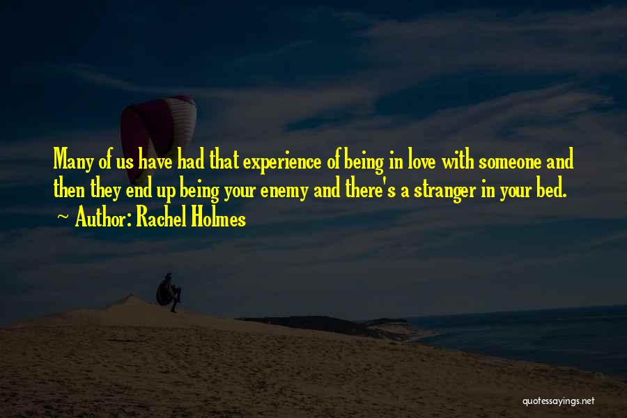 Rachel Holmes Quotes: Many Of Us Have Had That Experience Of Being In Love With Someone And Then They End Up Being Your