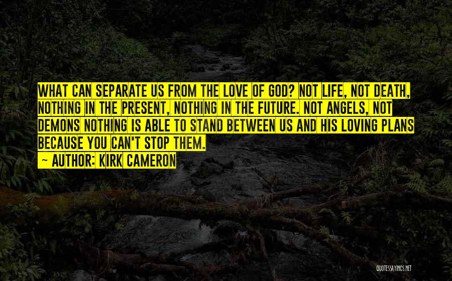 Kirk Cameron Quotes: What Can Separate Us From The Love Of God? Not Life, Not Death, Nothing In The Present, Nothing In The