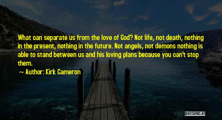 Kirk Cameron Quotes: What Can Separate Us From The Love Of God? Not Life, Not Death, Nothing In The Present, Nothing In The