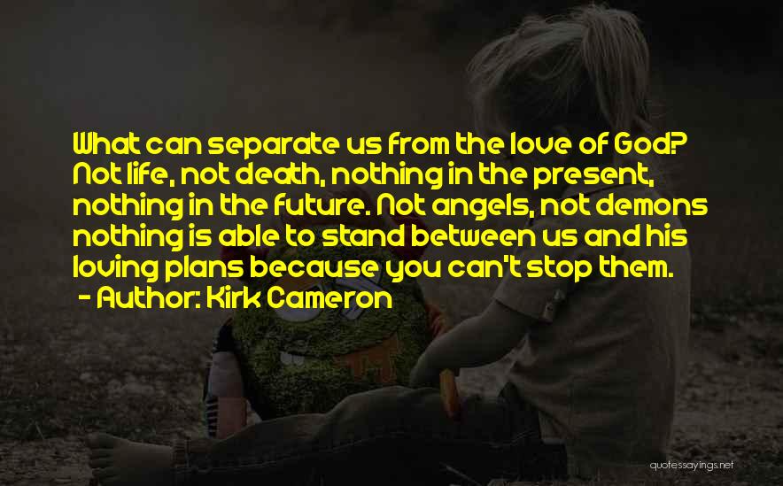 Kirk Cameron Quotes: What Can Separate Us From The Love Of God? Not Life, Not Death, Nothing In The Present, Nothing In The