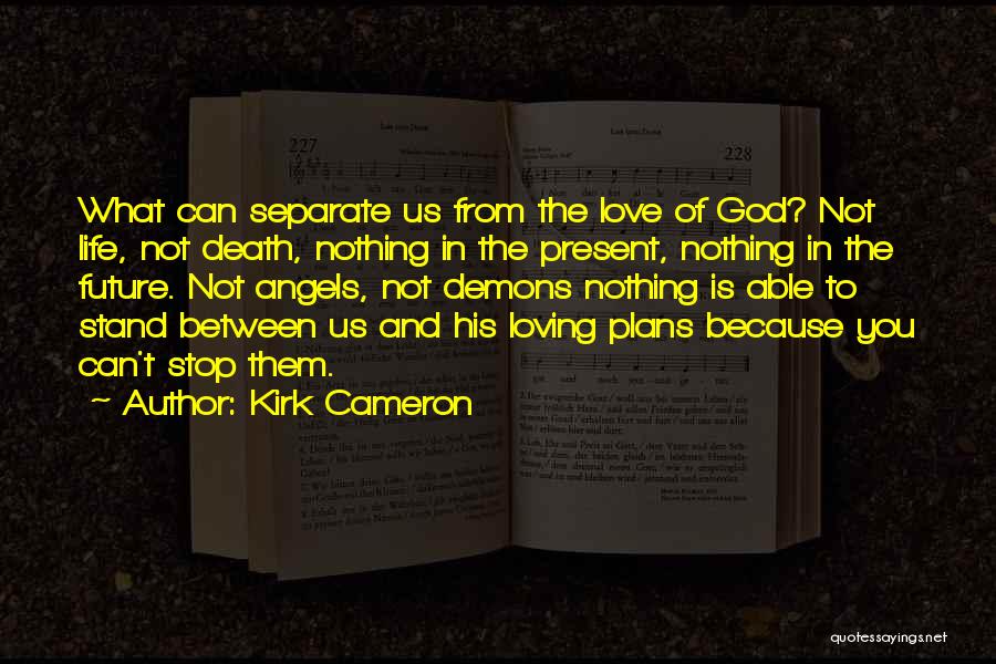 Kirk Cameron Quotes: What Can Separate Us From The Love Of God? Not Life, Not Death, Nothing In The Present, Nothing In The