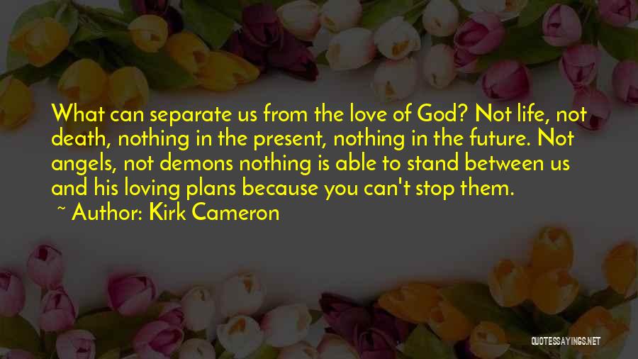 Kirk Cameron Quotes: What Can Separate Us From The Love Of God? Not Life, Not Death, Nothing In The Present, Nothing In The