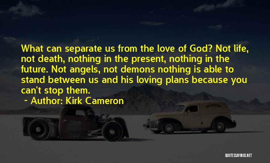 Kirk Cameron Quotes: What Can Separate Us From The Love Of God? Not Life, Not Death, Nothing In The Present, Nothing In The