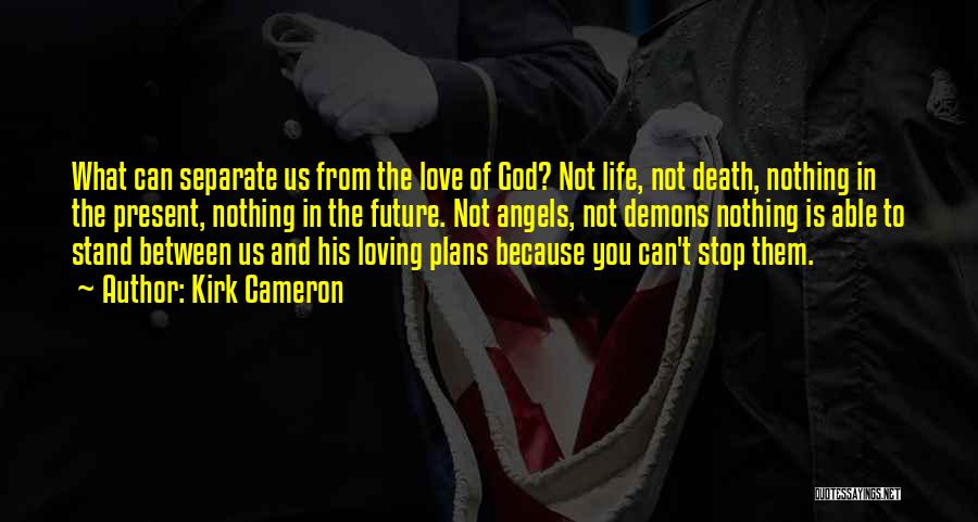 Kirk Cameron Quotes: What Can Separate Us From The Love Of God? Not Life, Not Death, Nothing In The Present, Nothing In The