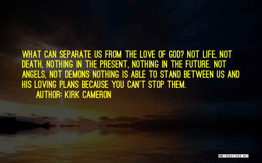 Kirk Cameron Quotes: What Can Separate Us From The Love Of God? Not Life, Not Death, Nothing In The Present, Nothing In The