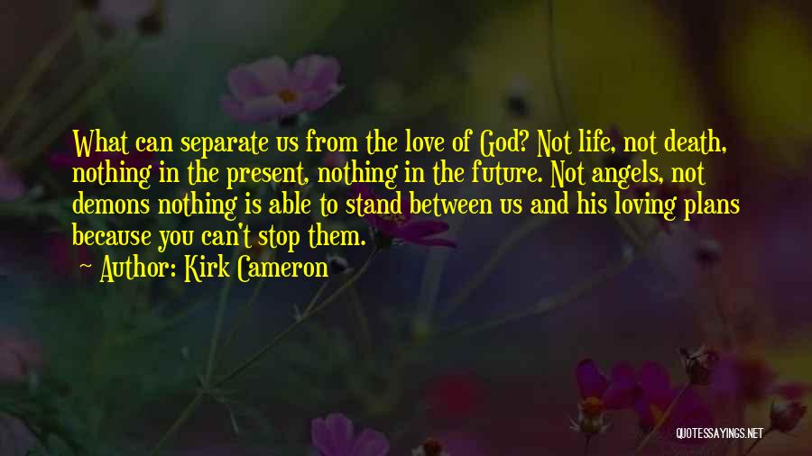 Kirk Cameron Quotes: What Can Separate Us From The Love Of God? Not Life, Not Death, Nothing In The Present, Nothing In The