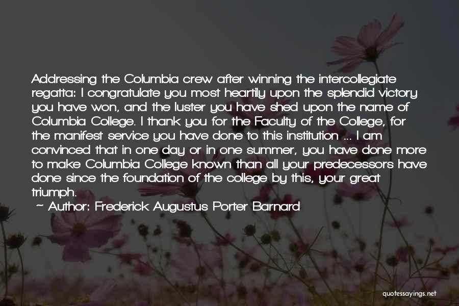 Frederick Augustus Porter Barnard Quotes: Addressing The Columbia Crew After Winning The Intercollegiate Regatta: I Congratulate You Most Heartily Upon The Splendid Victory You Have