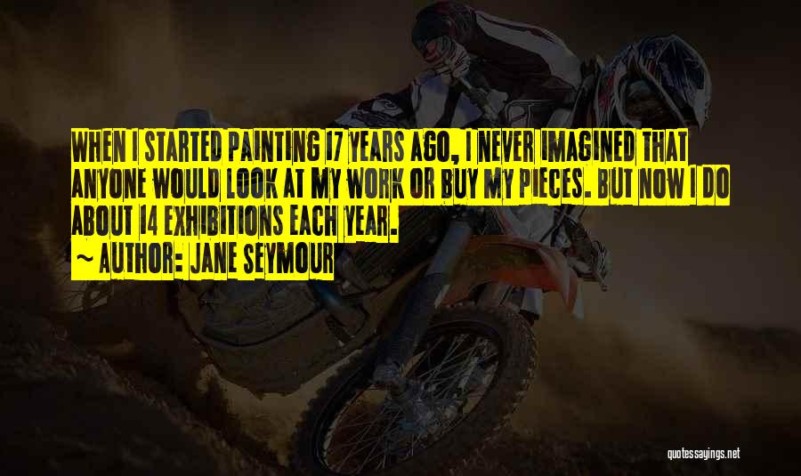 Jane Seymour Quotes: When I Started Painting 17 Years Ago, I Never Imagined That Anyone Would Look At My Work Or Buy My