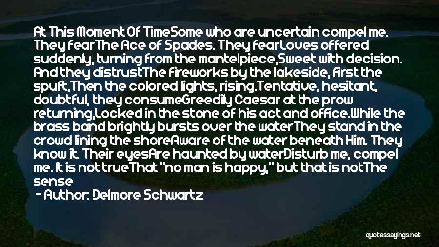 Delmore Schwartz Quotes: At This Moment Of Timesome Who Are Uncertain Compel Me. They Fearthe Ace Of Spades. They Fearloves Offered Suddenly, Turning