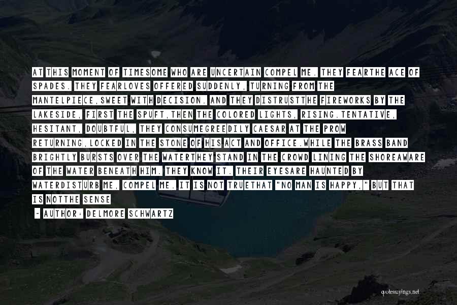 Delmore Schwartz Quotes: At This Moment Of Timesome Who Are Uncertain Compel Me. They Fearthe Ace Of Spades. They Fearloves Offered Suddenly, Turning