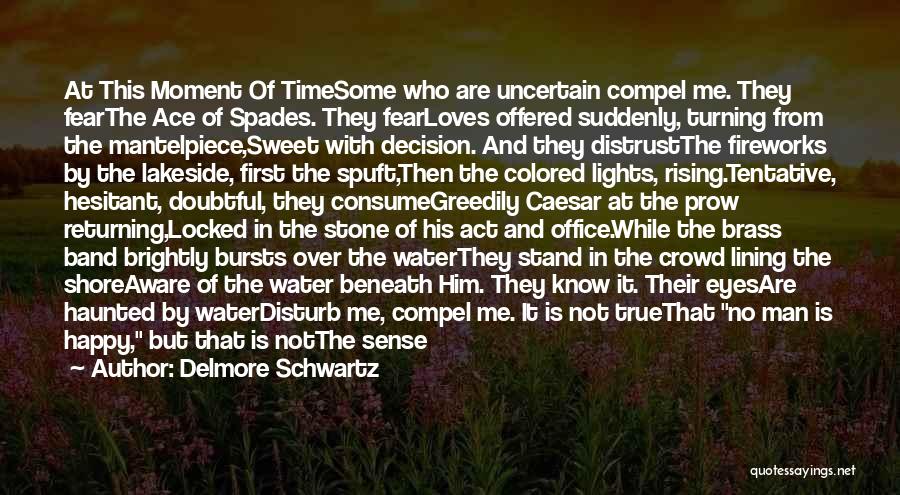 Delmore Schwartz Quotes: At This Moment Of Timesome Who Are Uncertain Compel Me. They Fearthe Ace Of Spades. They Fearloves Offered Suddenly, Turning