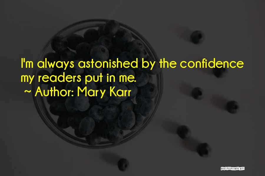 Mary Karr Quotes: I'm Always Astonished By The Confidence My Readers Put In Me.